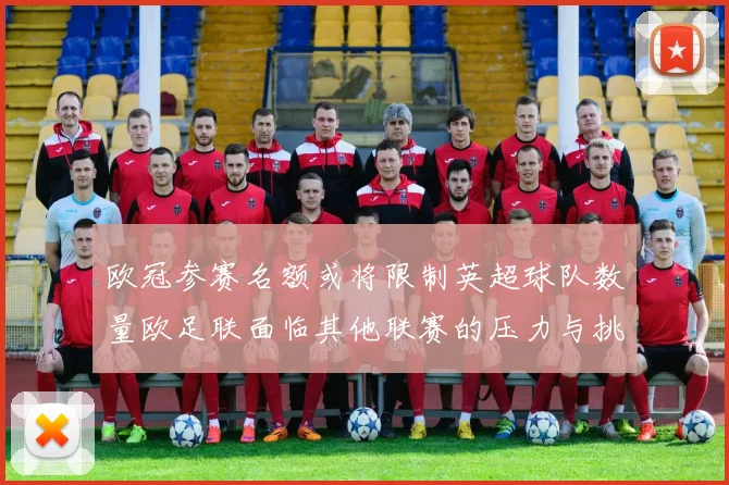 欧冠参赛名额或将限制英超球队数量欧足联面临其他联赛的压力与挑战
