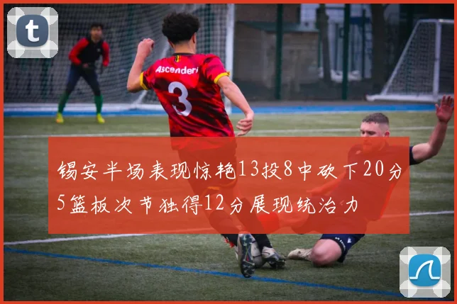 锡安半场表现惊艳13投8中砍下20分5篮板次节独得12分展现统治力