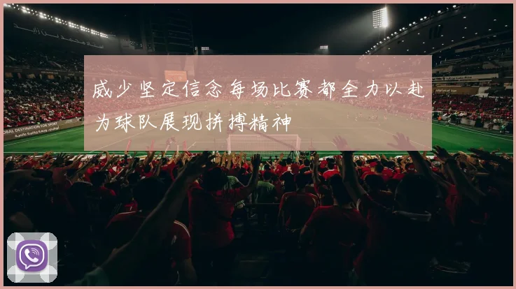威少坚定信念每场比赛都全力以赴为球队展现拼搏精神