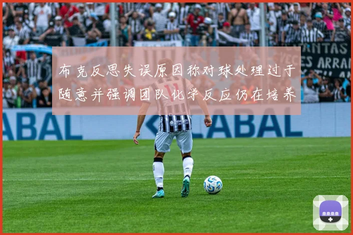 布克反思失误原因称对球处理过于随意并强调团队化学反应仍在培养中