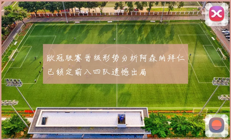 欧冠联赛晋级形势分析阿森纳拜仁已锁定前八四队遗憾出局