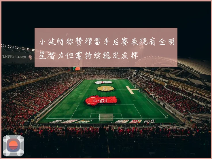 小波特称赞穆雷季后赛表现有全明星潜力但需持续稳定发挥
