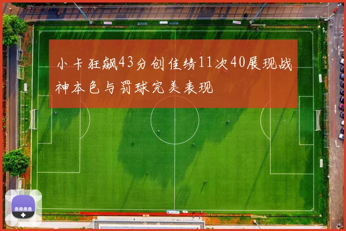 小卡狂飙43分创佳绩11次40展现战神本色与罚球完美表现