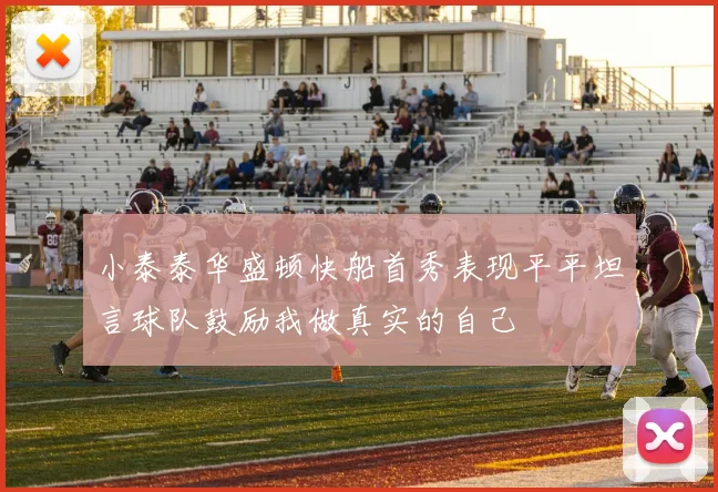 小泰泰华盛顿快船首秀表现平平坦言球队鼓励我做真实的自己