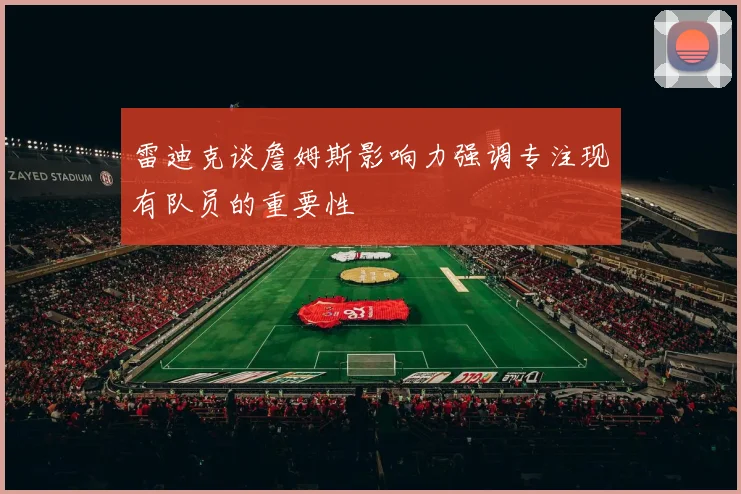 雷迪克谈詹姆斯影响力强调专注现有队员的重要性