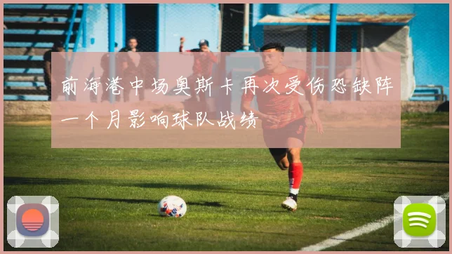 前海港中场奥斯卡再次受伤恐缺阵一个月影响球队战绩